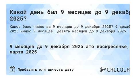 Whats 9 Months Before December Какой день будет через месяцев до декабря 2025? Calculatio