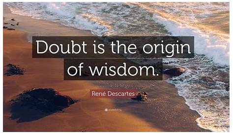 The Origin Of Wisdom Descartes René Quote “doubt Is ”