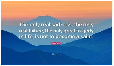 Tragedy Is To Sadness As Opposition Is To Léon Bloy Quote “the Only Real The Only Real Failure The